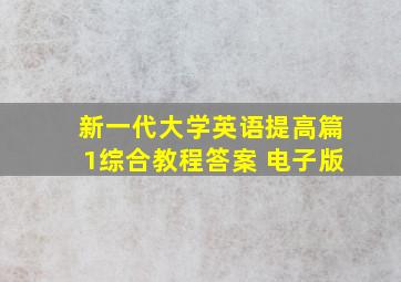 新一代大学英语提高篇1综合教程答案 电子版